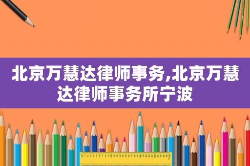 北京萬(wàn)慧達(dá)律師事務(wù),北京萬(wàn)慧達(dá)律師事務(wù)所寧波