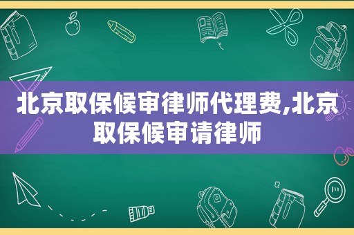 北京取保候審律師代理費,北京取保候審請律師