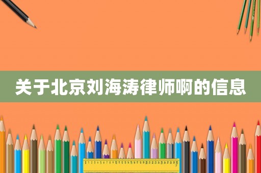 關(guān)于北京劉海濤律師啊的信息