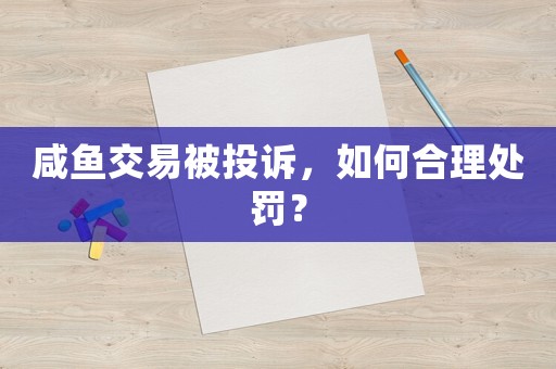 咸魚(yú)交易被投訴，如何合理處罰？