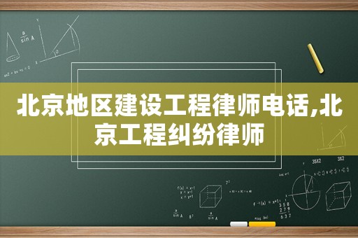 北京地區(qū)建設(shè)工程律師電話,北京工程糾紛律師