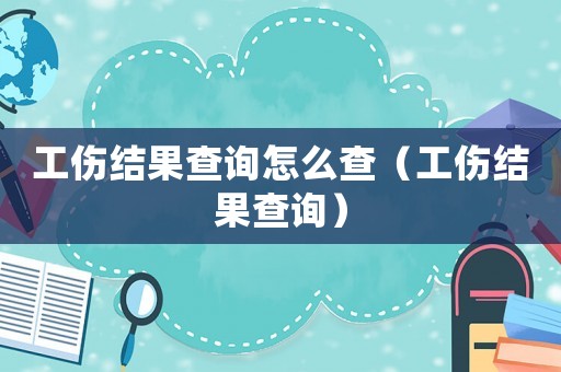 工傷結果查詢怎么查（工傷結果查詢）
