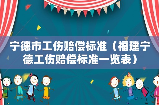 寧德市工傷賠償標(biāo)準(zhǔn)（福建寧德工傷賠償標(biāo)準(zhǔn)一覽表）