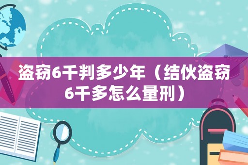 盜竊6千判多少年（結(jié)伙盜竊6千多怎么量刑）