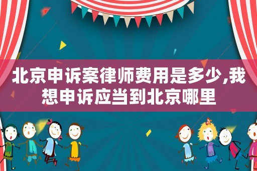 北京申訴案律師費(fèi)用是多少,我想申訴應(yīng)當(dāng)?shù)奖本┠睦? title=