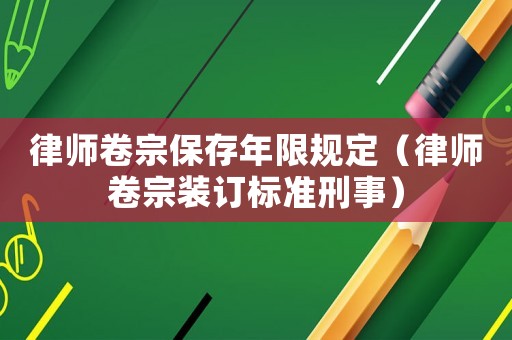 律師卷宗保存年限規(guī)定（律師卷宗裝訂標準刑事）