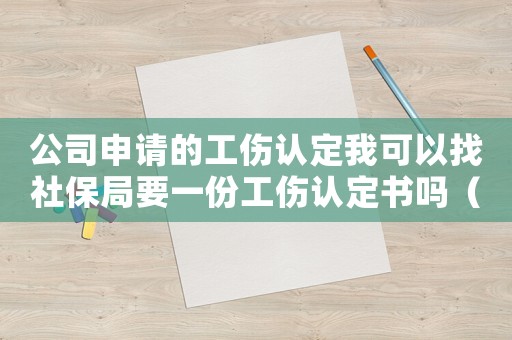 公司申請的工傷認(rèn)定我可以找社保局要一份工傷認(rèn)定書嗎（公司認(rèn)定工傷社保局怎么證明）