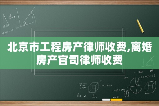 北京市工程房產(chǎn)律師收費,離婚房產(chǎn)官司律師收費