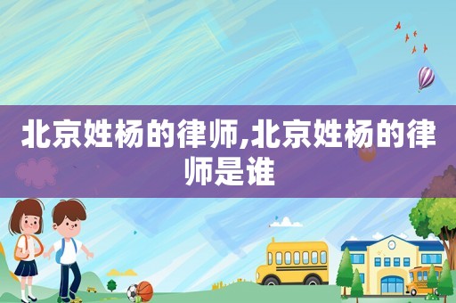北京姓楊的律師,北京姓楊的律師是誰(shuí)