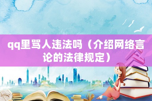 qq里罵人違法嗎（介紹網(wǎng)絡(luò)言論的法律規(guī)定）