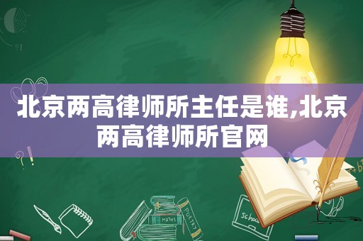 北京兩高律師所主任是誰,北京兩高律師所官網(wǎng)