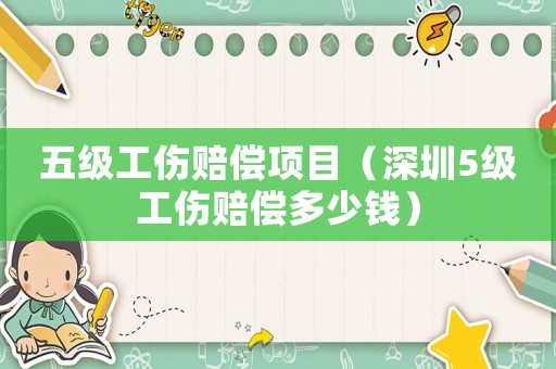 五級(jí)工傷賠償項(xiàng)目（深圳5級(jí)工傷賠償多少錢）