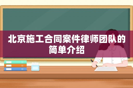 北京施工合同案件律師團(tuán)隊(duì)的簡單介紹