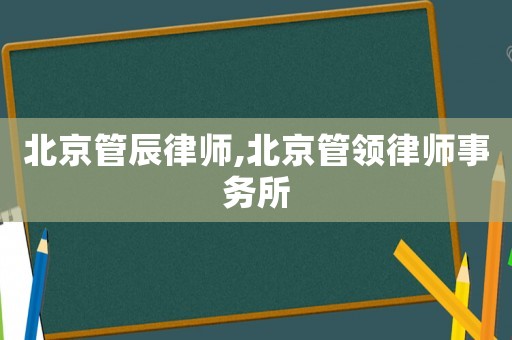 北京管辰律師,北京管領律師事務所