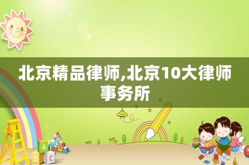 北京精品律師,北京10大律師事務(wù)所