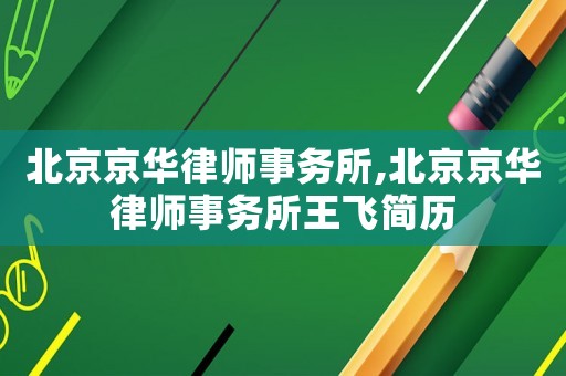 北京京華律師事務(wù)所,北京京華律師事務(wù)所王飛簡歷