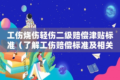工傷燒傷輕傷二級(jí)賠償津貼標(biāo)準(zhǔn)（了解工傷賠償標(biāo)準(zhǔn)及相關(guān)政策）