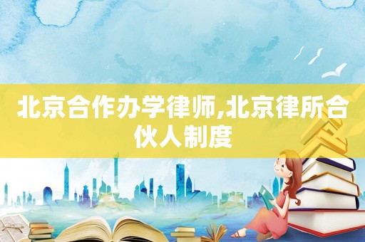 北京合作辦學(xué)律師,北京律所合伙人制度