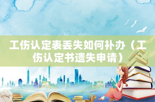 工傷認(rèn)定表丟失如何補(bǔ)辦（工傷認(rèn)定書遺失申請(qǐng)）