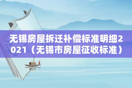 無錫房屋拆遷補(bǔ)償標(biāo)準(zhǔn)明細(xì)2021（無錫市房屋征收標(biāo)準(zhǔn)）