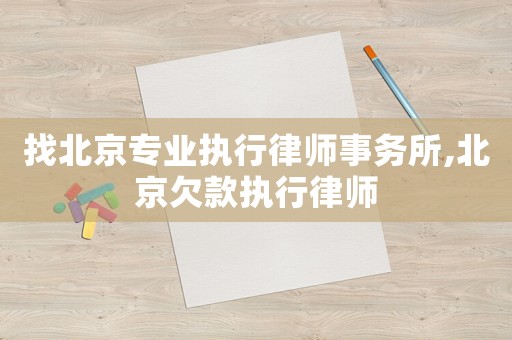 找北京專業(yè)執(zhí)行律師事務(wù)所,北京欠款執(zhí)行律師