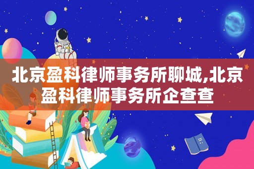北京盈科律師事務(wù)所聊城,北京盈科律師事務(wù)所企查查