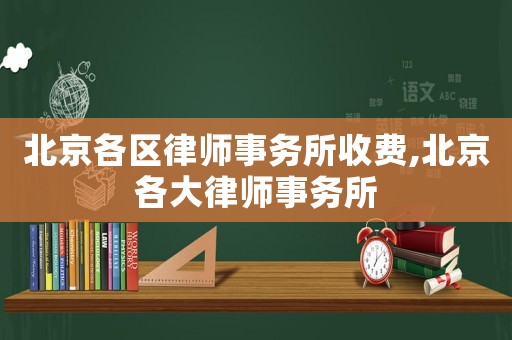 北京各區(qū)律師事務(wù)所收費,北京各大律師事務(wù)所