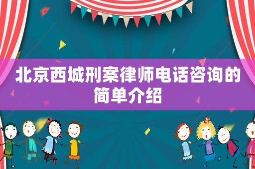 北京西城刑案律師電話咨詢的簡單介紹