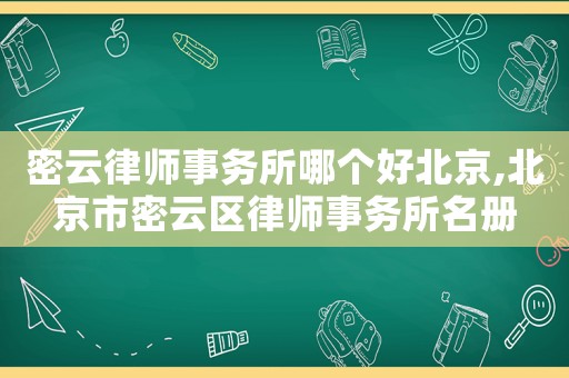 密云律師事務(wù)所哪個(gè)好北京,北京市密云區(qū)律師事務(wù)所名冊(cè)