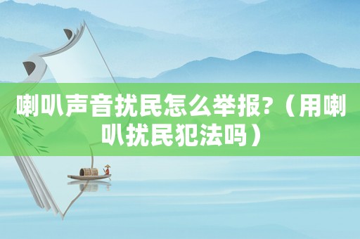 喇叭聲音擾民怎么舉報?（用喇叭擾民犯法嗎）