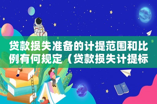 貸款損失準(zhǔn)備的計(jì)提范圍和比例有何規(guī)定（貸款損失計(jì)提標(biāo)準(zhǔn)）