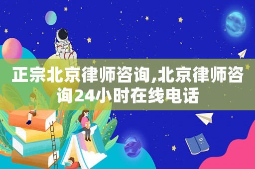 正宗北京律師咨詢,北京律師咨詢24小時(shí)在線電話