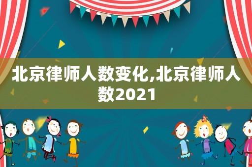 北京律師人數(shù)變化,北京律師人數(shù)2021