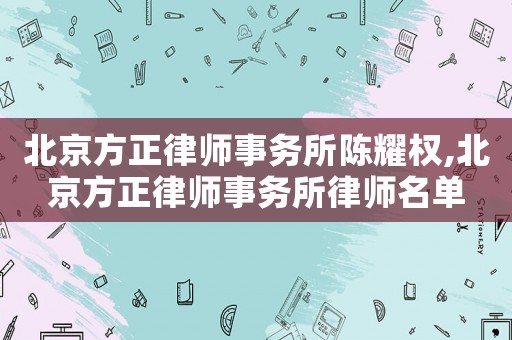 北京方正律師事務(wù)所陳耀權(quán),北京方正律師事務(wù)所律師名單