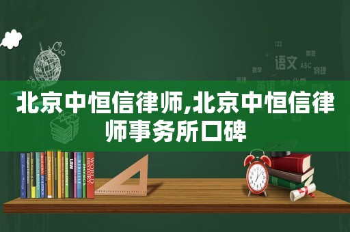 北京中恒信律師,北京中恒信律師事務(wù)所口碑
