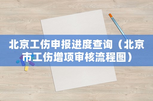 北京工傷申報(bào)進(jìn)度查詢（北京市工傷增項(xiàng)審核流程圖）