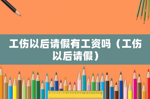 工傷以后請假有工資嗎（工傷以后請假）