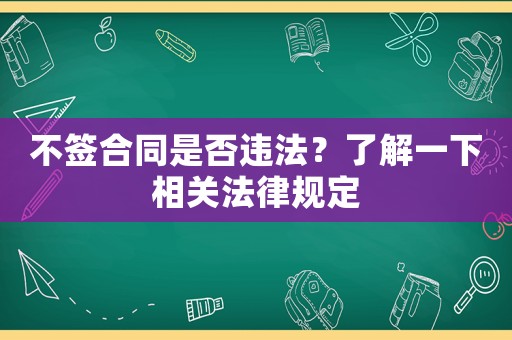 不簽合同是否違法？了解一下相關(guān)法律規(guī)定