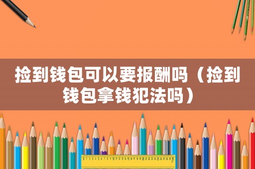 撿到錢包可以要報(bào)酬嗎（撿到錢包拿錢犯法嗎）