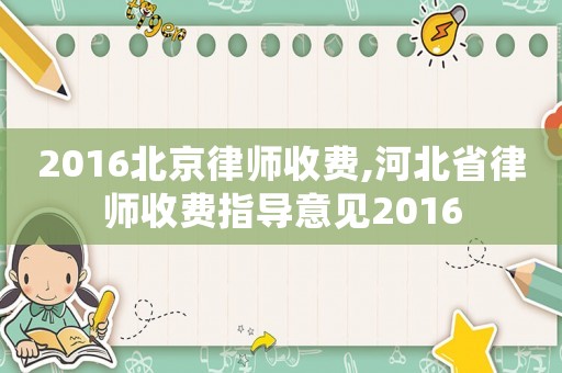 2016北京律師收費(fèi),河北省律師收費(fèi)指導(dǎo)意見2016