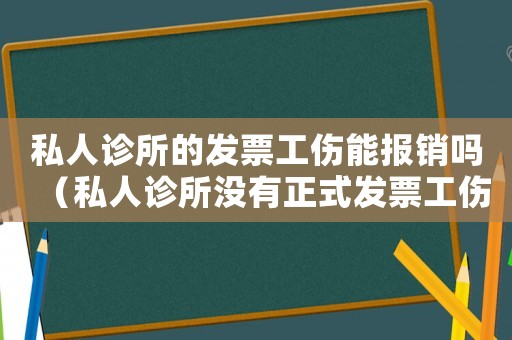 私人診所的發(fā)票工傷能報銷嗎（私人診所沒有正式發(fā)票工傷報銷）