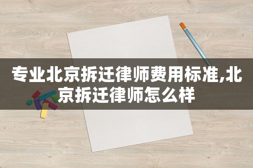 專業(yè)北京拆遷律師費(fèi)用標(biāo)準(zhǔn),北京拆遷律師怎么樣