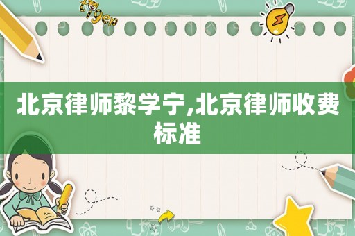 北京律師黎學(xué)寧,北京律師收費標準