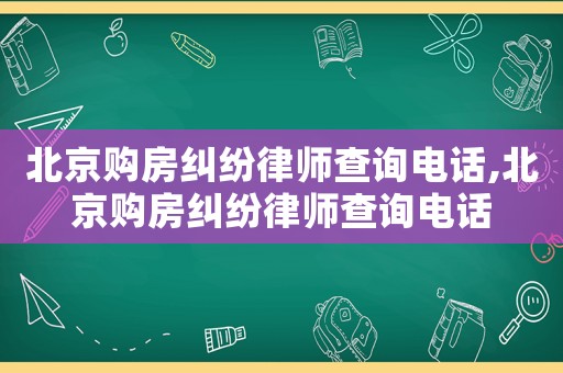 北京購(gòu)房糾紛律師查詢(xún)電話(huà),北京購(gòu)房糾紛律師查詢(xún)電話(huà)