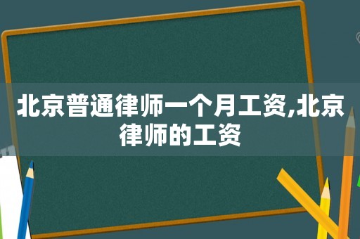 北京普通律師一個(gè)月工資,北京律師的工資