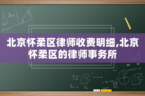 北京懷柔區(qū)律師收費明細,北京懷柔區(qū)的律師事務(wù)所