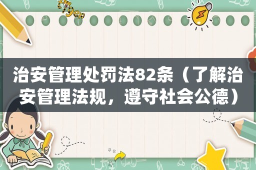 治安管理處罰法82條（了解治安管理法規(guī)，遵守社會(huì)公德）