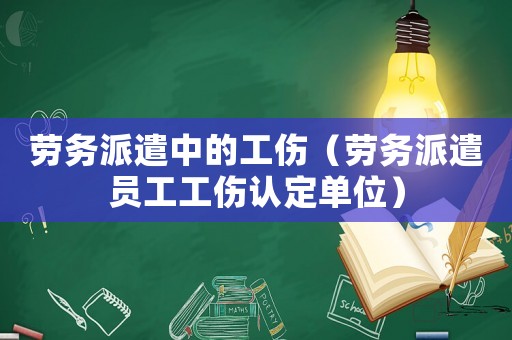 勞務(wù)派遣中的工傷（勞務(wù)派遣員工工傷認(rèn)定單位）