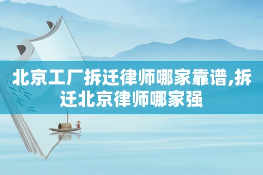 北京工廠拆遷律師哪家靠譜,拆遷北京律師哪家強