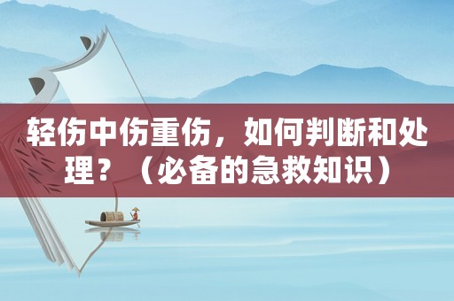 輕傷中傷重傷，如何判斷和處理？（必備的急救知識(shí)）